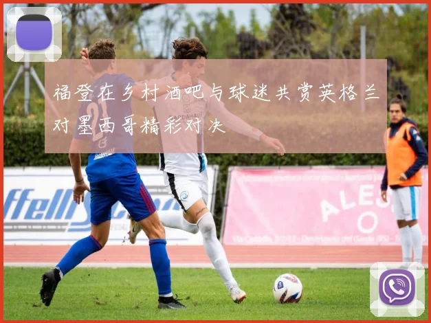 福登在乡村酒吧与球迷共赏英格兰对墨西哥精彩对决