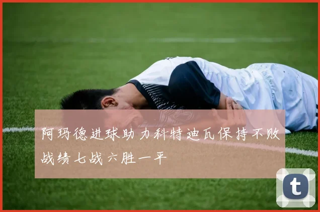 阿玛德进球助力科特迪瓦保持不败战绩七战六胜一平