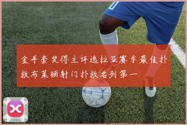 金手套奖得主评选拉亚赛季最佳扑救布莱顿射门扑救名列第一