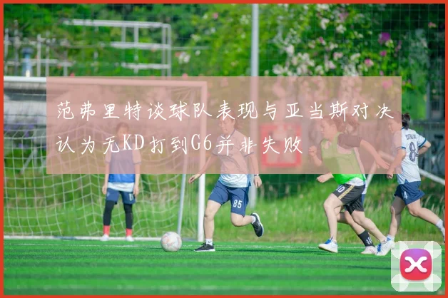 范弗里特谈球队表现与亚当斯对决认为无KD打到G6并非失败