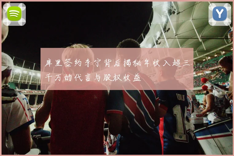 库里签约李宁背后揭秘年收入超三千万的代言与股权收益