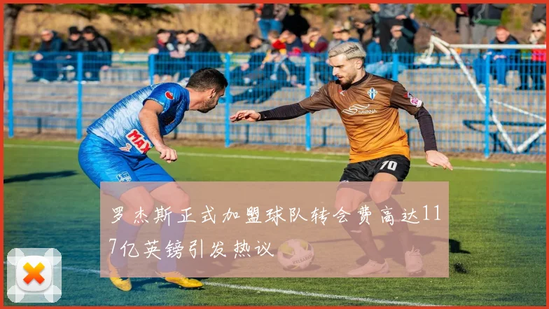 罗杰斯正式加盟球队转会费高达117亿英镑引发热议